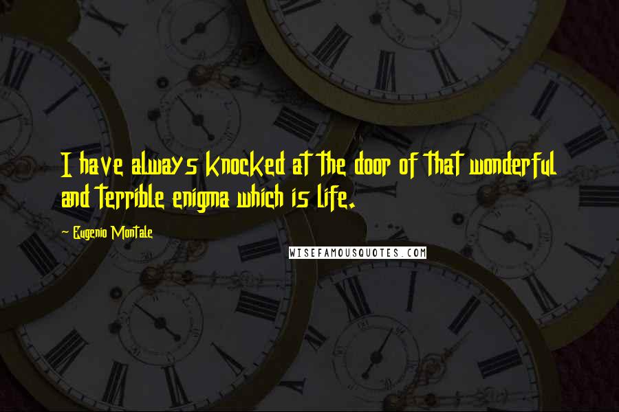 Eugenio Montale Quotes: I have always knocked at the door of that wonderful and terrible enigma which is life.