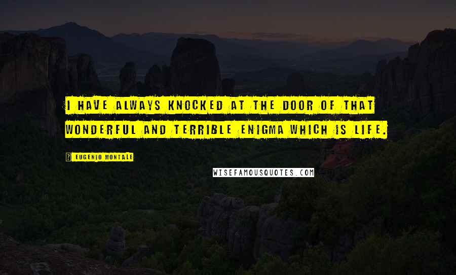 Eugenio Montale Quotes: I have always knocked at the door of that wonderful and terrible enigma which is life.