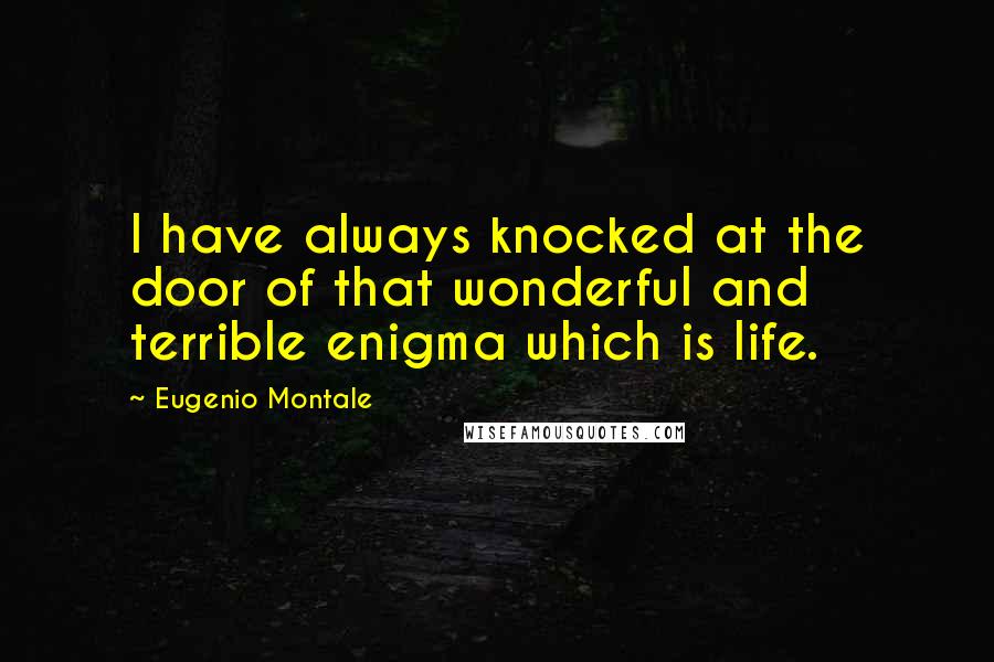 Eugenio Montale Quotes: I have always knocked at the door of that wonderful and terrible enigma which is life.