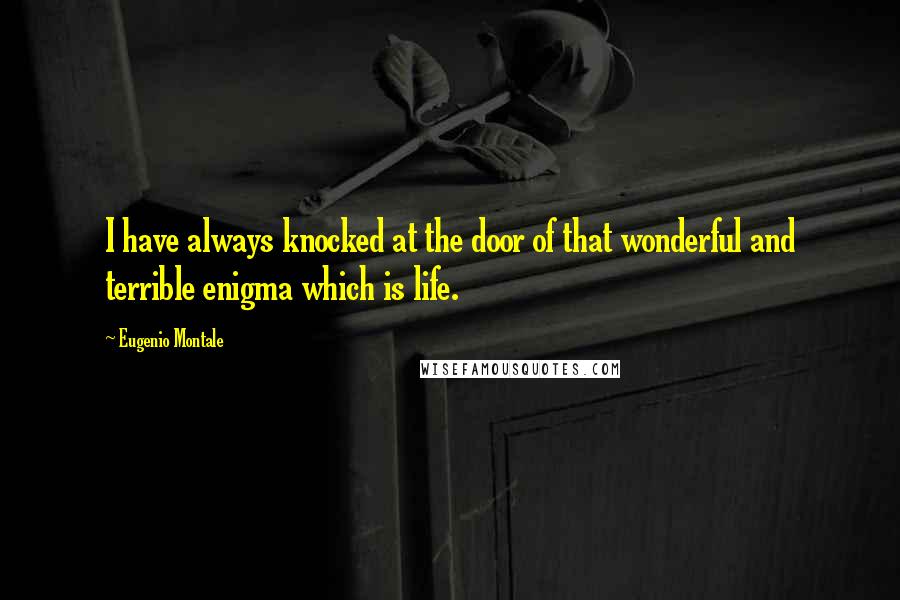 Eugenio Montale Quotes: I have always knocked at the door of that wonderful and terrible enigma which is life.