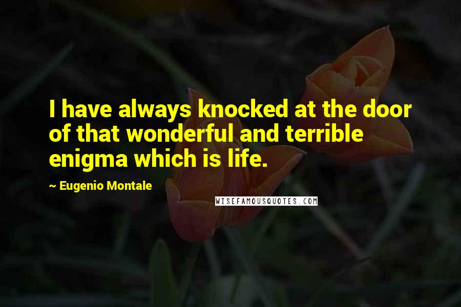 Eugenio Montale Quotes: I have always knocked at the door of that wonderful and terrible enigma which is life.