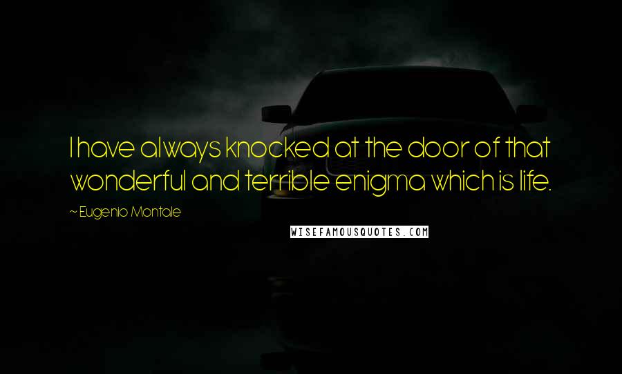 Eugenio Montale Quotes: I have always knocked at the door of that wonderful and terrible enigma which is life.