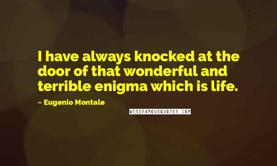 Eugenio Montale Quotes: I have always knocked at the door of that wonderful and terrible enigma which is life.