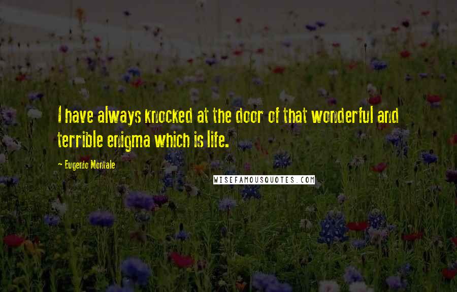 Eugenio Montale Quotes: I have always knocked at the door of that wonderful and terrible enigma which is life.