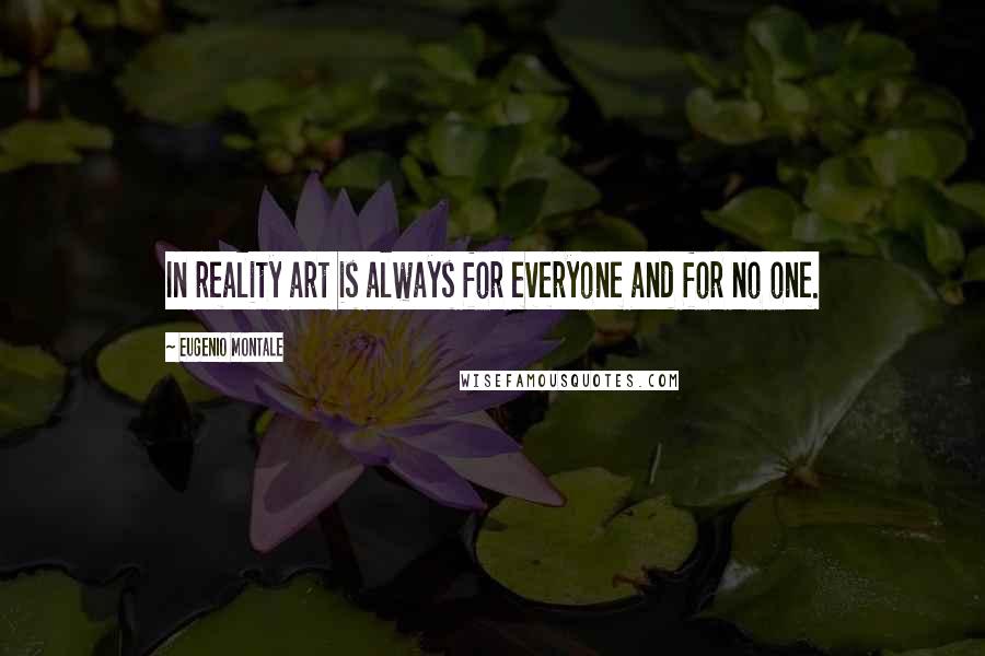 Eugenio Montale Quotes: In reality art is always for everyone and for no one.