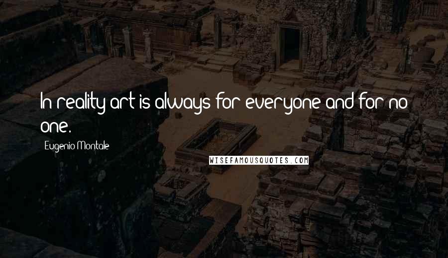 Eugenio Montale Quotes: In reality art is always for everyone and for no one.