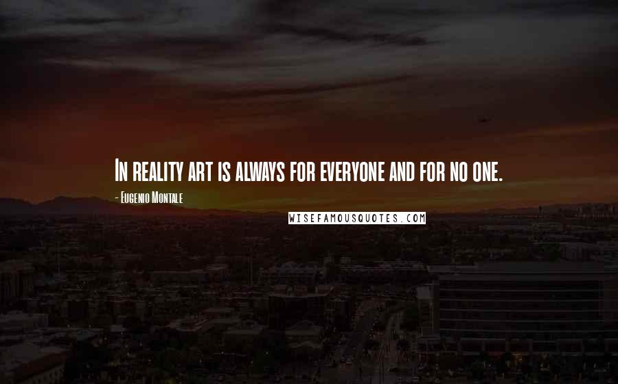 Eugenio Montale Quotes: In reality art is always for everyone and for no one.