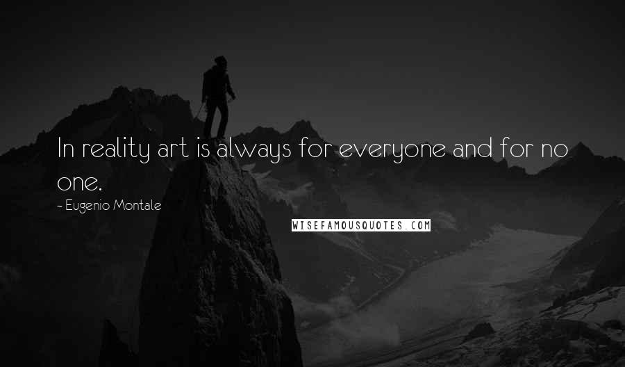 Eugenio Montale Quotes: In reality art is always for everyone and for no one.