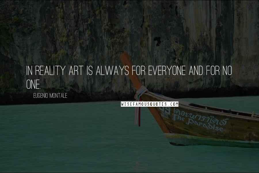 Eugenio Montale Quotes: In reality art is always for everyone and for no one.