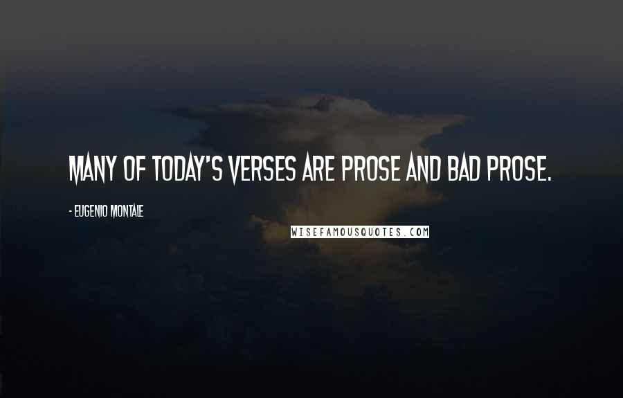 Eugenio Montale Quotes: Many of today's verses are prose and bad prose.