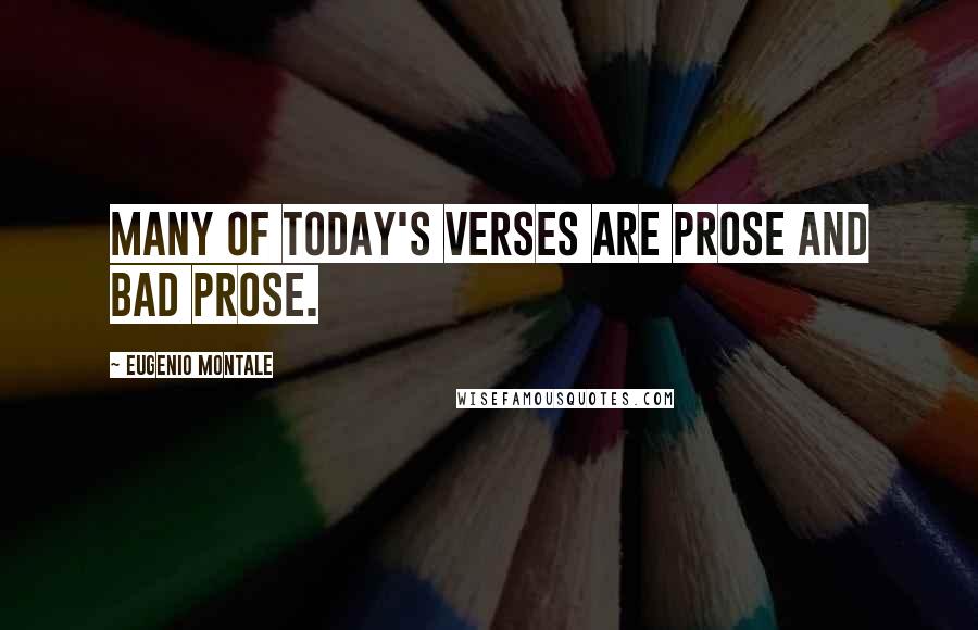 Eugenio Montale Quotes: Many of today's verses are prose and bad prose.