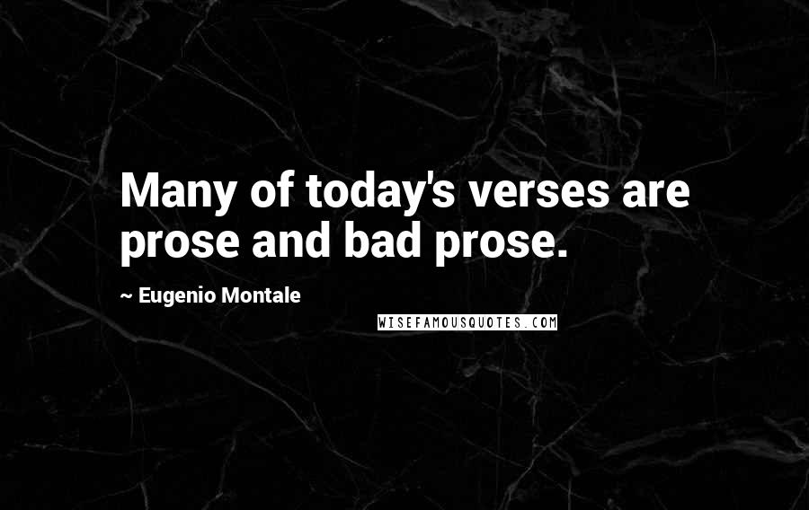 Eugenio Montale Quotes: Many of today's verses are prose and bad prose.