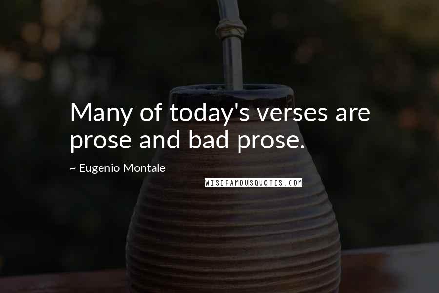 Eugenio Montale Quotes: Many of today's verses are prose and bad prose.