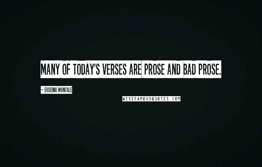 Eugenio Montale Quotes: Many of today's verses are prose and bad prose.