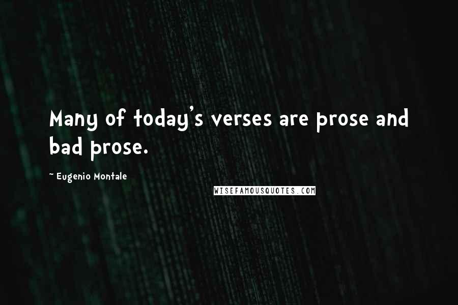 Eugenio Montale Quotes: Many of today's verses are prose and bad prose.