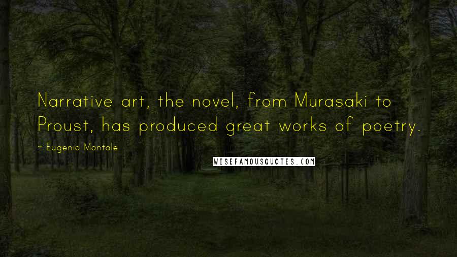 Eugenio Montale Quotes: Narrative art, the novel, from Murasaki to Proust, has produced great works of poetry.