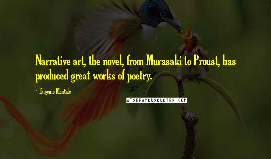 Eugenio Montale Quotes: Narrative art, the novel, from Murasaki to Proust, has produced great works of poetry.