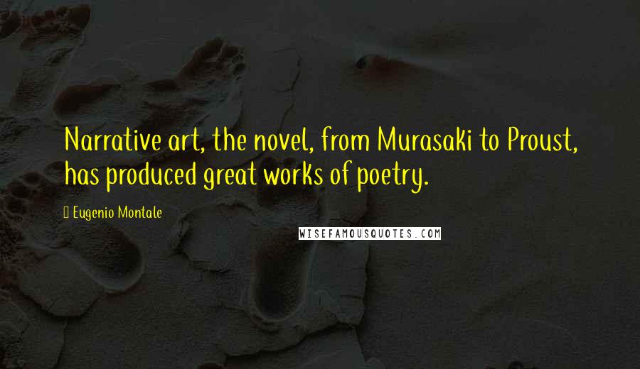 Eugenio Montale Quotes: Narrative art, the novel, from Murasaki to Proust, has produced great works of poetry.