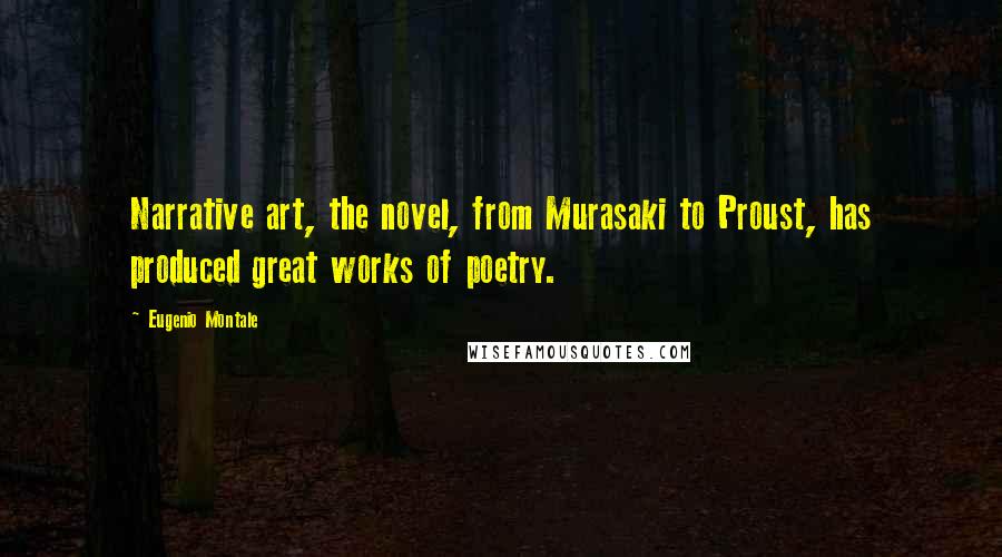 Eugenio Montale Quotes: Narrative art, the novel, from Murasaki to Proust, has produced great works of poetry.