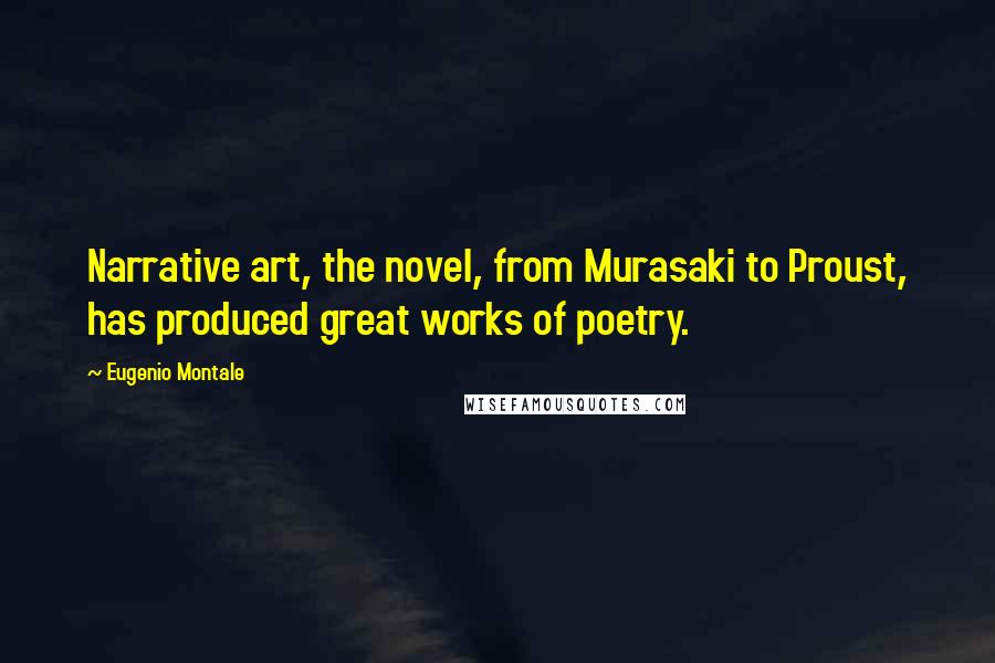 Eugenio Montale Quotes: Narrative art, the novel, from Murasaki to Proust, has produced great works of poetry.