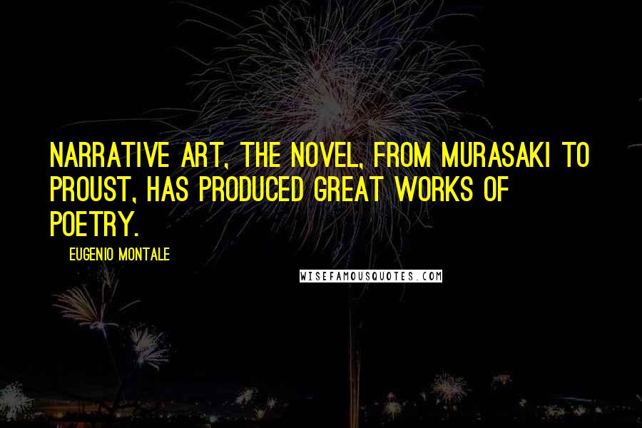 Eugenio Montale Quotes: Narrative art, the novel, from Murasaki to Proust, has produced great works of poetry.