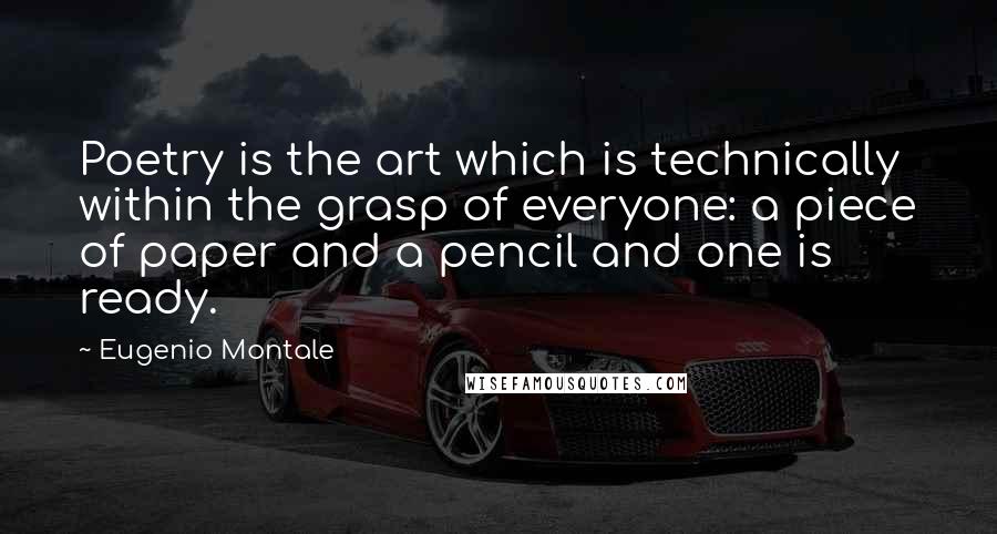 Eugenio Montale Quotes: Poetry is the art which is technically within the grasp of everyone: a piece of paper and a pencil and one is ready.