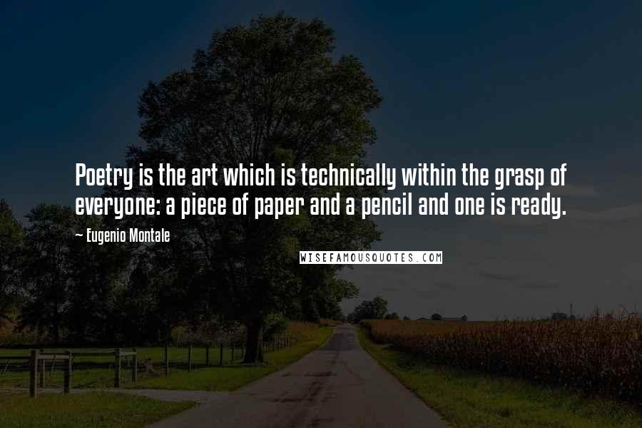 Eugenio Montale Quotes: Poetry is the art which is technically within the grasp of everyone: a piece of paper and a pencil and one is ready.