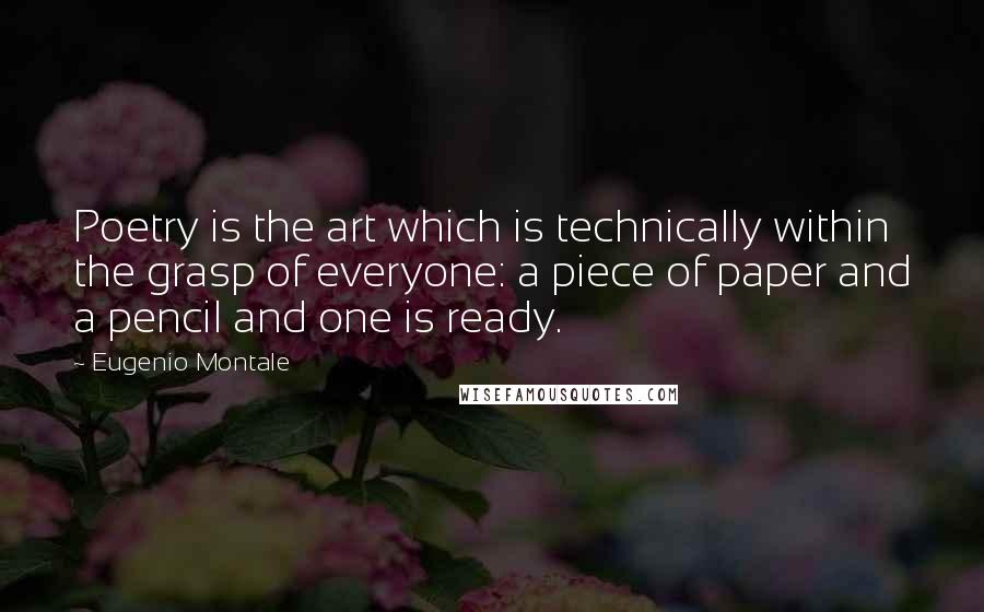 Eugenio Montale Quotes: Poetry is the art which is technically within the grasp of everyone: a piece of paper and a pencil and one is ready.