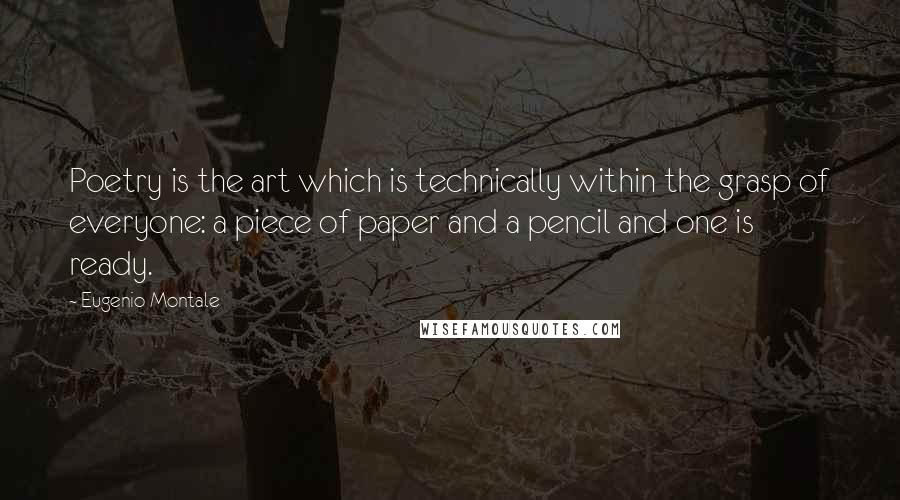 Eugenio Montale Quotes: Poetry is the art which is technically within the grasp of everyone: a piece of paper and a pencil and one is ready.