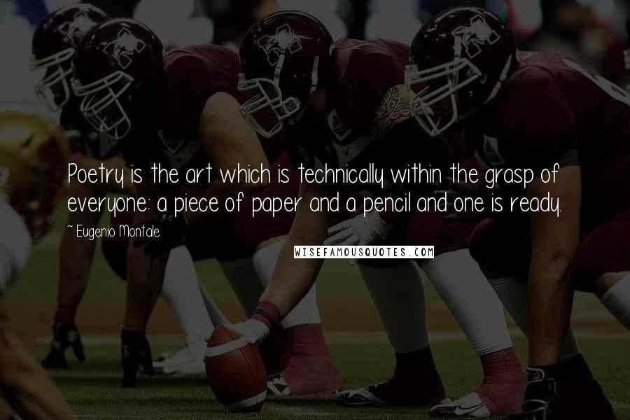 Eugenio Montale Quotes: Poetry is the art which is technically within the grasp of everyone: a piece of paper and a pencil and one is ready.