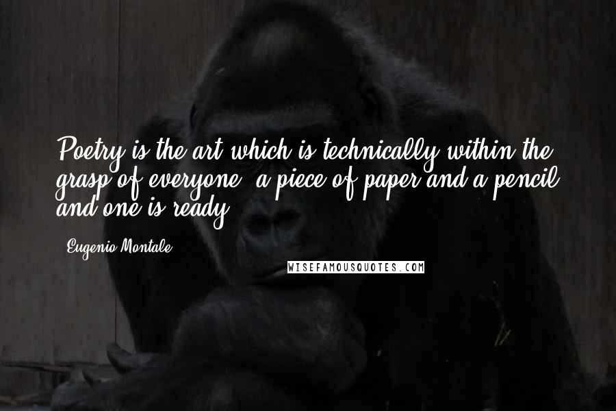 Eugenio Montale Quotes: Poetry is the art which is technically within the grasp of everyone: a piece of paper and a pencil and one is ready.