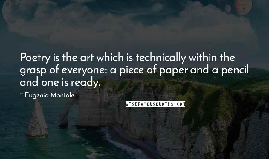 Eugenio Montale Quotes: Poetry is the art which is technically within the grasp of everyone: a piece of paper and a pencil and one is ready.