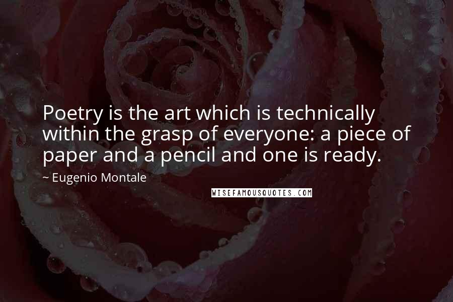 Eugenio Montale Quotes: Poetry is the art which is technically within the grasp of everyone: a piece of paper and a pencil and one is ready.
