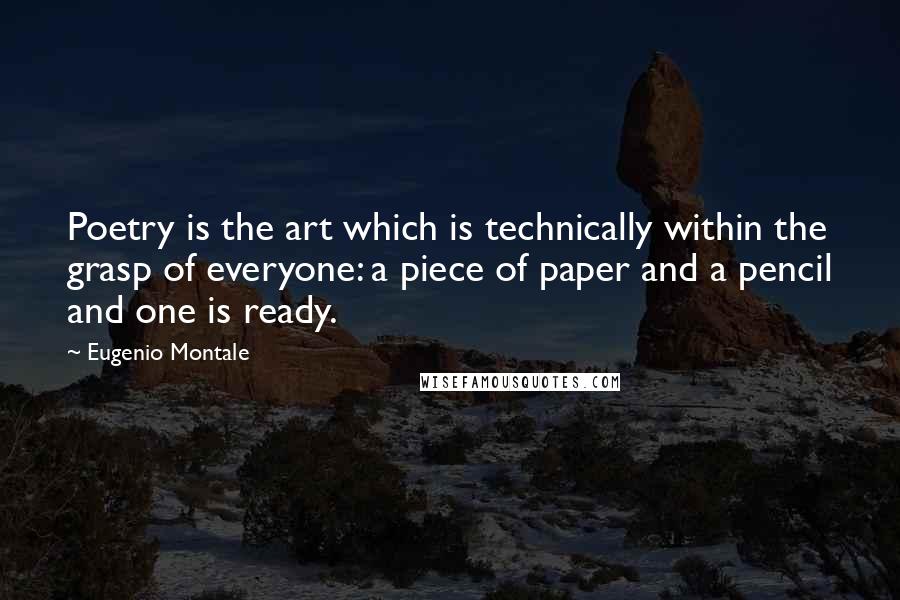 Eugenio Montale Quotes: Poetry is the art which is technically within the grasp of everyone: a piece of paper and a pencil and one is ready.