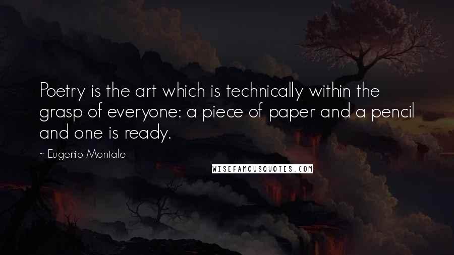 Eugenio Montale Quotes: Poetry is the art which is technically within the grasp of everyone: a piece of paper and a pencil and one is ready.