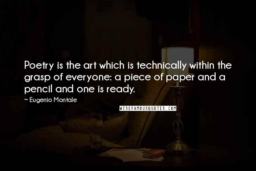 Eugenio Montale Quotes: Poetry is the art which is technically within the grasp of everyone: a piece of paper and a pencil and one is ready.