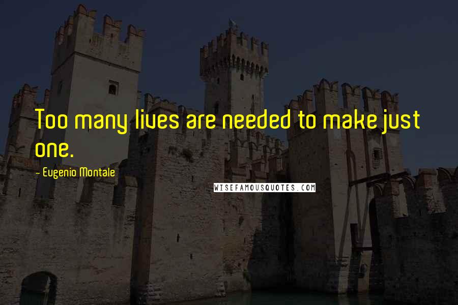 Eugenio Montale Quotes: Too many lives are needed to make just one.