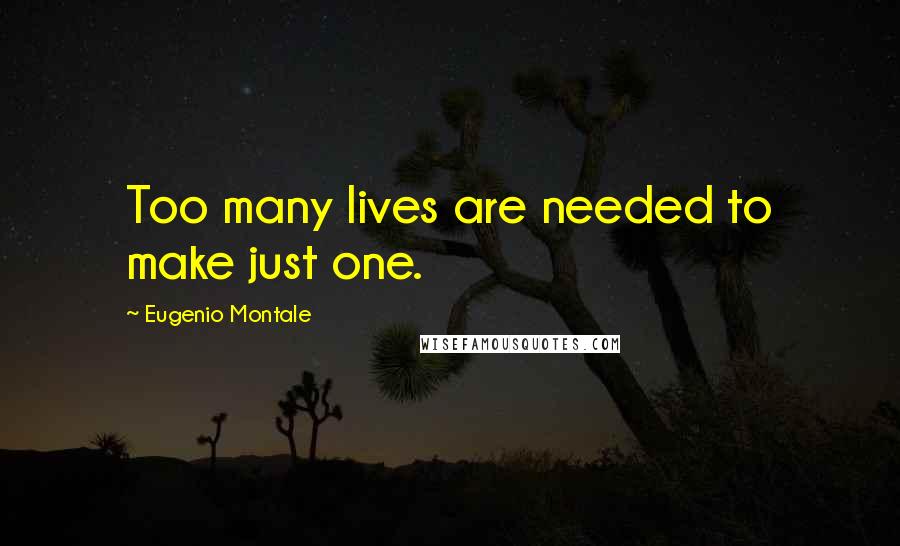 Eugenio Montale Quotes: Too many lives are needed to make just one.