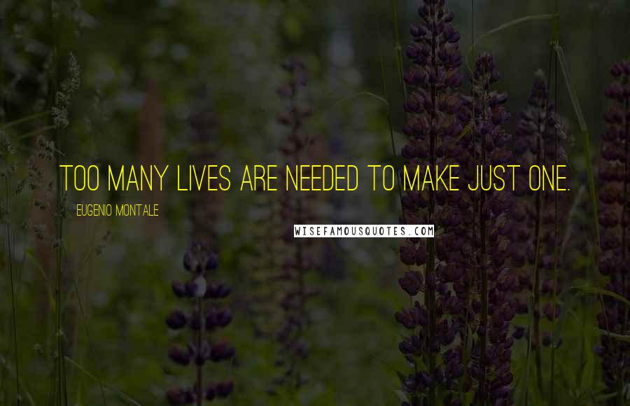 Eugenio Montale Quotes: Too many lives are needed to make just one.