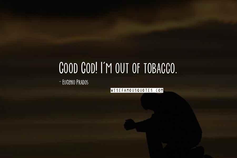 Eugenio Prados Quotes: Good God! I'm out of tobacco.