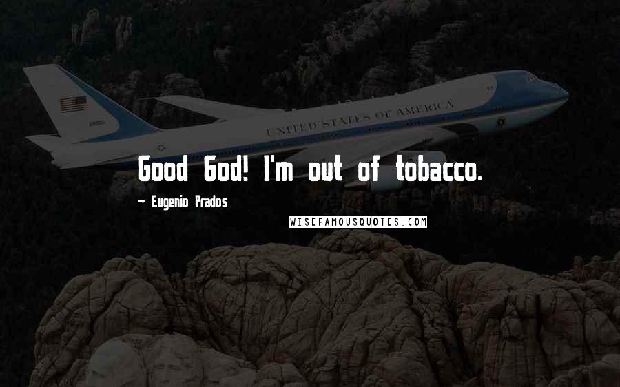 Eugenio Prados Quotes: Good God! I'm out of tobacco.