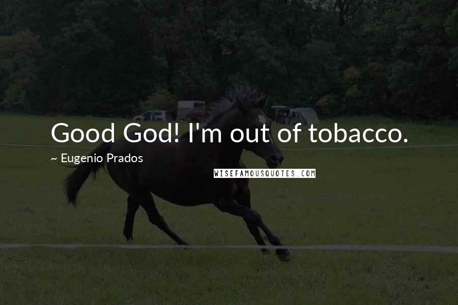 Eugenio Prados Quotes: Good God! I'm out of tobacco.