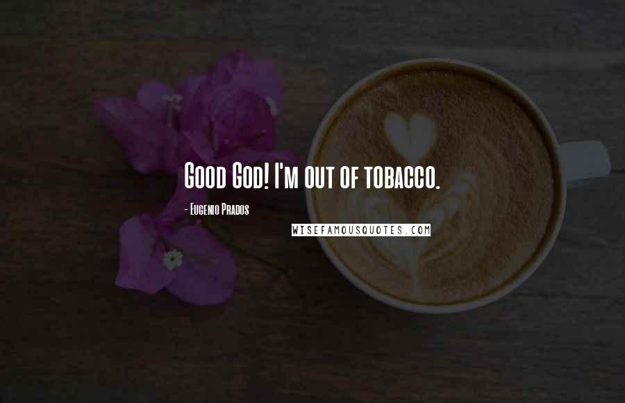 Eugenio Prados Quotes: Good God! I'm out of tobacco.