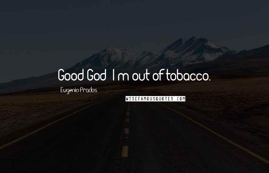 Eugenio Prados Quotes: Good God! I'm out of tobacco.