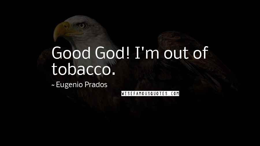 Eugenio Prados Quotes: Good God! I'm out of tobacco.