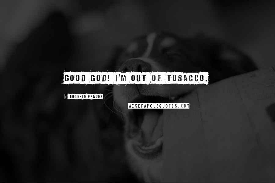 Eugenio Prados Quotes: Good God! I'm out of tobacco.