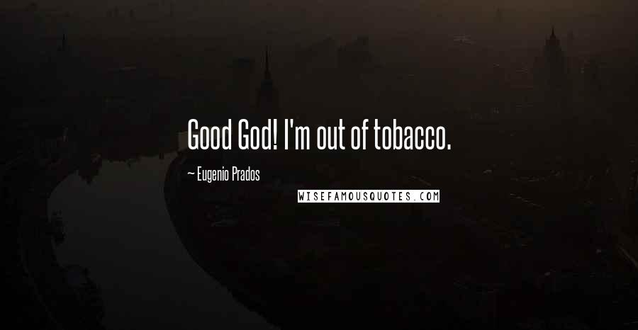 Eugenio Prados Quotes: Good God! I'm out of tobacco.