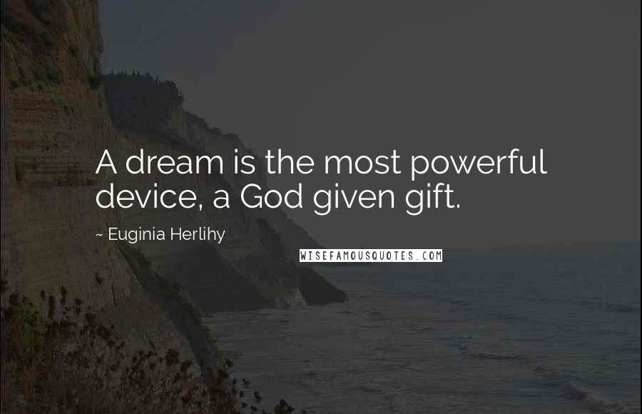 Euginia Herlihy Quotes: A dream is the most powerful device, a God given gift.