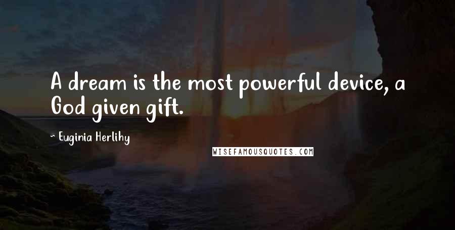 Euginia Herlihy Quotes: A dream is the most powerful device, a God given gift.
