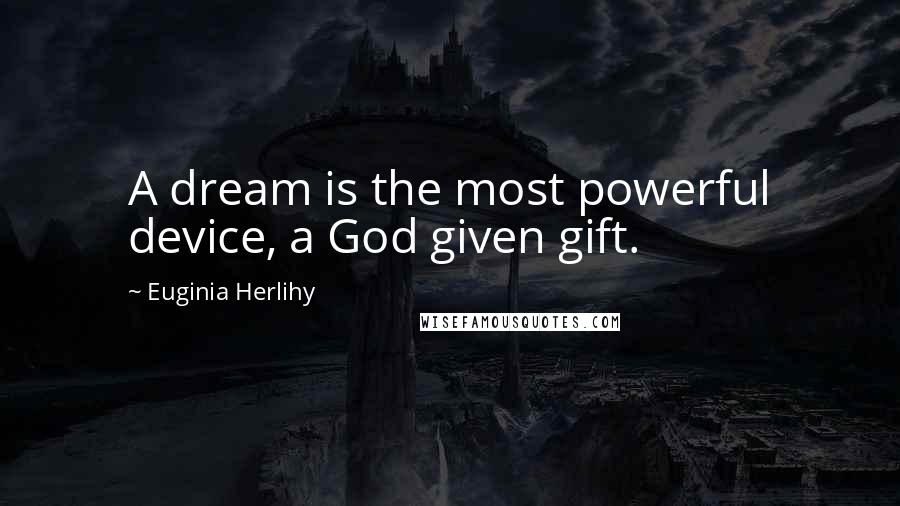 Euginia Herlihy Quotes: A dream is the most powerful device, a God given gift.